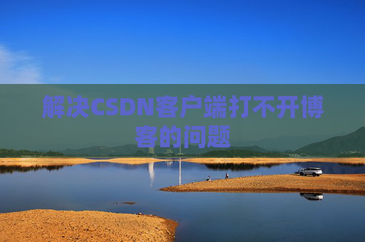 解决CSDN客户端打不开博客的问题